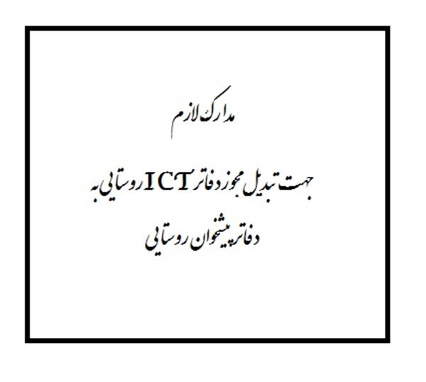 مدارک لازم جهت تبدیل مجوز دفاتر ICT روستایی به دفاتر پیشخوان روستایی