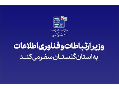 وزیر ارتباطات و فناوری اطلاعات به گلستان سفر می‌کند