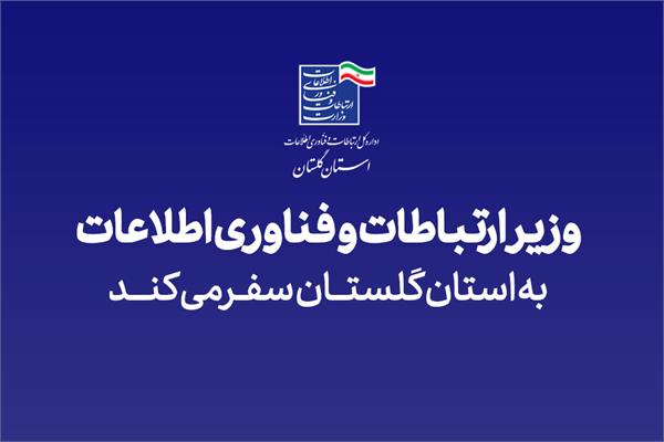 وزیر ارتباطات و فناوری اطلاعات به گلستان سفر می‌کند